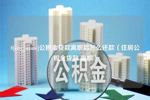 云南公积金贷款离职后怎么还款（住房公积金贷款 离职）