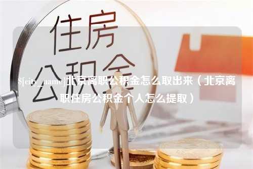 云南北京离职公积金怎么取出来（北京离职住房公积金个人怎么提取）