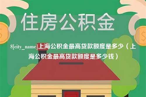 云南上海公积金最高贷款额度是多少（上海公积金最高贷款额度是多少钱）